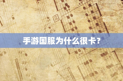 手游国服为什么很卡？