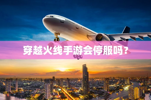 穿越火线手游会停服吗？