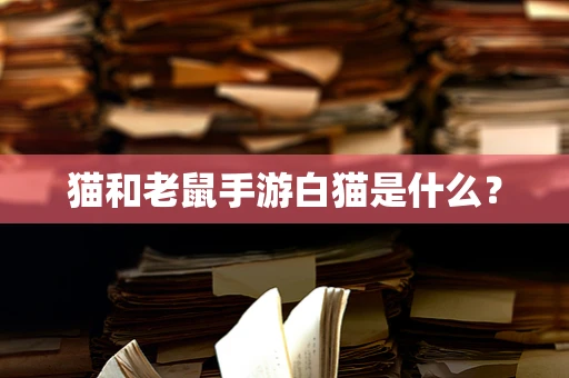 猫和老鼠手游白猫是什么？