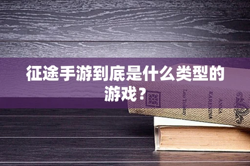 征途手游到底是什么类型的游戏？