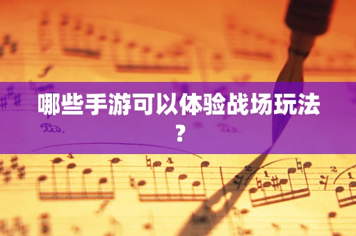 哪些手游可以体验战场玩法？
