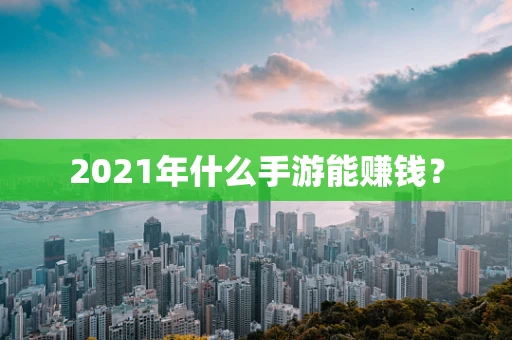 2021年什么手游能赚钱？