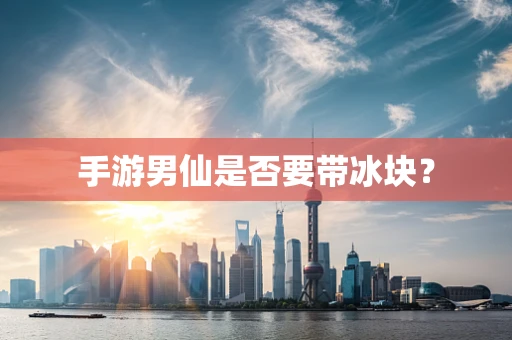 手游男仙是否要带冰块？