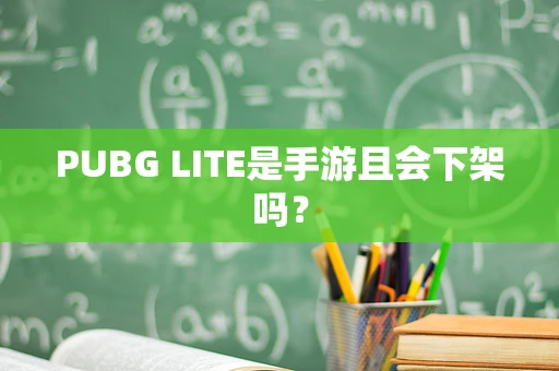 PUBG LITE是手游且会下架吗？