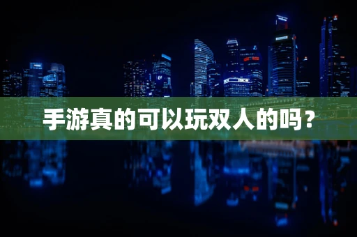 手游真的可以玩双人的吗？