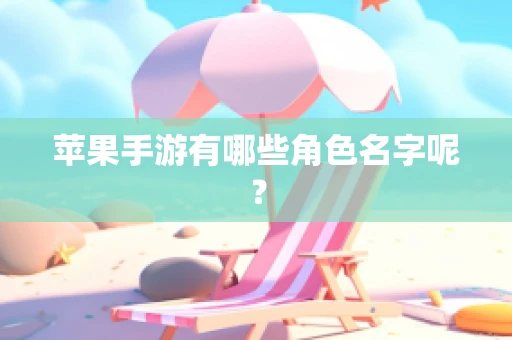 苹果手游有哪些角色名字呢？
