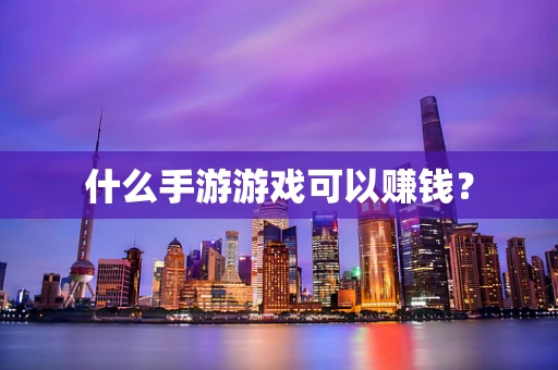什么手游游戏可以赚钱？