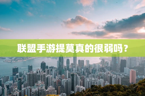 联盟手游提莫真的很弱吗？