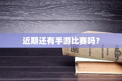 近期还有手游比赛吗？