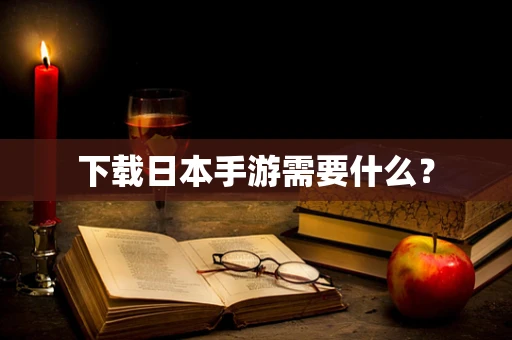 下载日本手游需要什么？