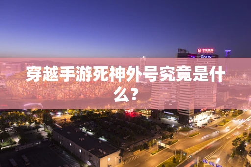 穿越手游死神外号究竟是什么？