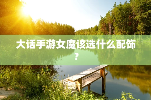 大话手游女魔该选什么配饰？