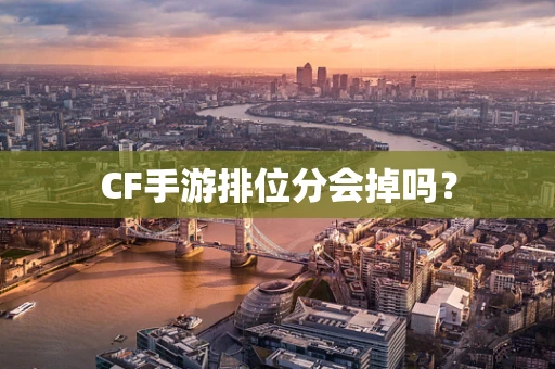 CF手游排位分会掉吗？
