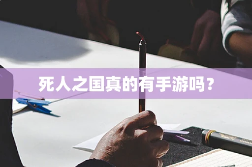 死人之国真的有手游吗？