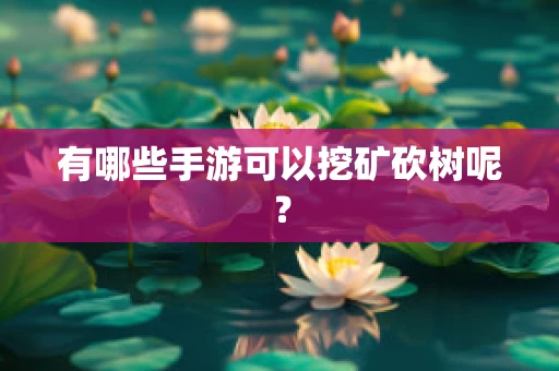 有哪些手游可以挖矿砍树呢？
