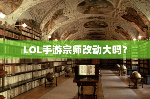 LOL手游宗师改动大吗？
