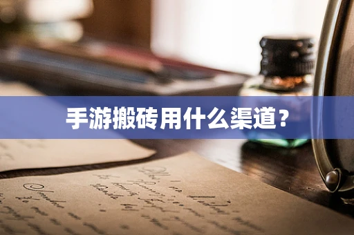 手游搬砖用什么渠道？