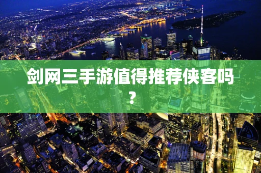 剑网三手游值得推荐侠客吗？