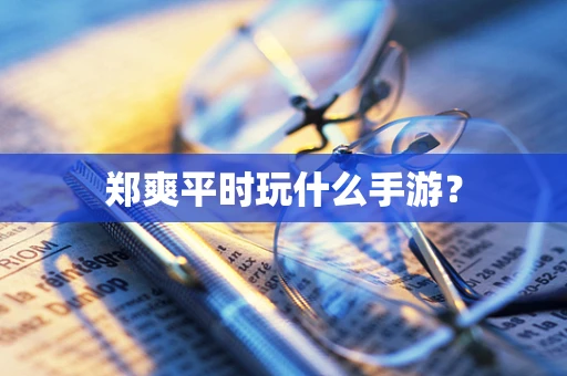 郑爽平时玩什么手游？