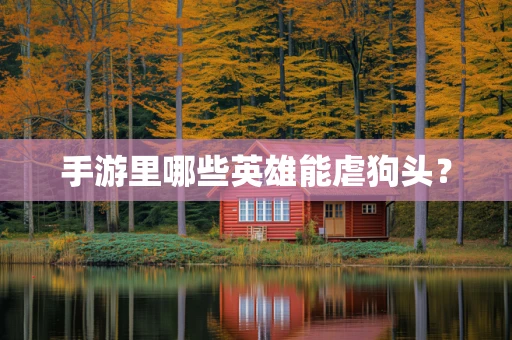 手游里哪些英雄能虐狗头？