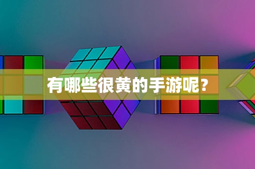 有哪些很黄的手游呢？